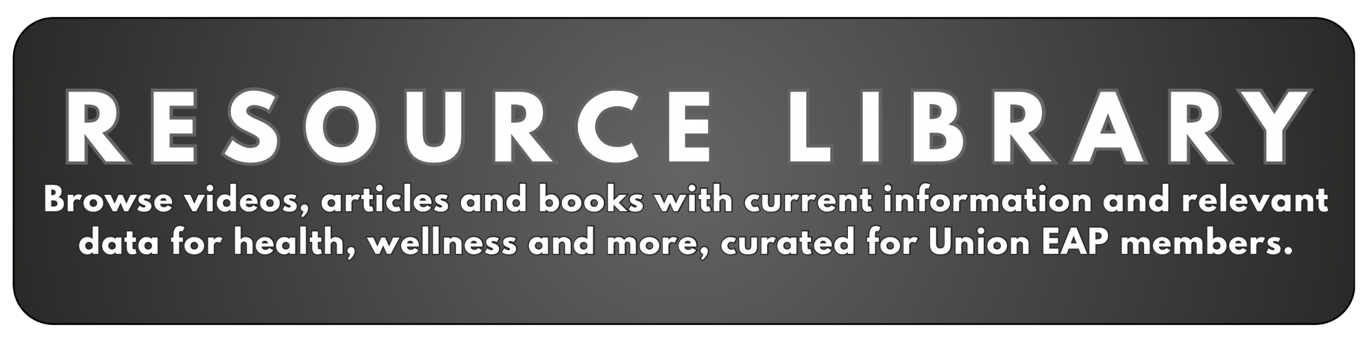 RESOURCE LIBRARY - Browse videos, articles and books with current information and relevant data for health, wellness and more, curated for Union EAP members.