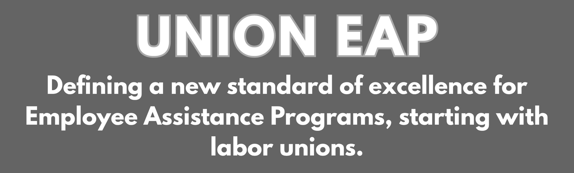UNION EAP - Defining a new standard of excellence for Employee Assistance Programs, starting with labor unions.